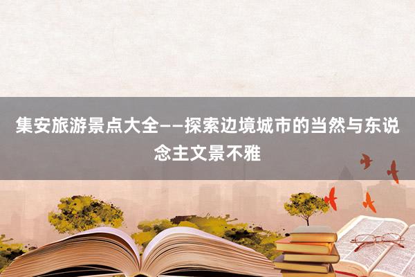 集安旅游景点大全——探索边境城市的当然与东说念主文景不雅